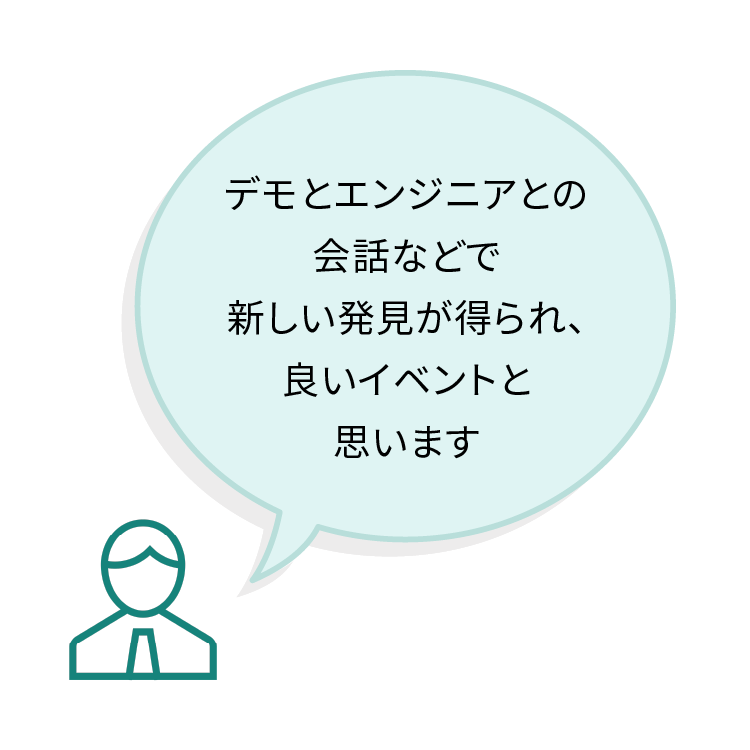 デモとエンジニアとの会話などで新しい発見が得られ、良いイベントと思います
