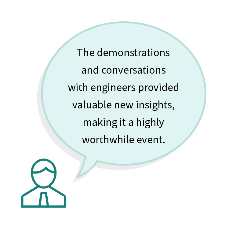 The demonstrations and conversations with engineers provided valuable new insights, making it a highly worthwhile event.