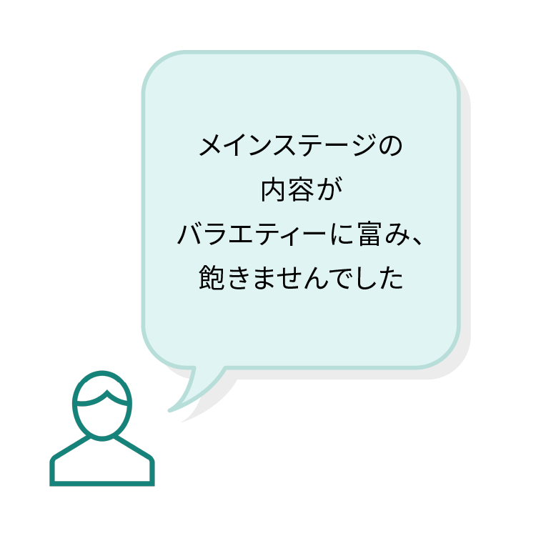 メインステージの内容がバラエティーに富み、飽きませんでした